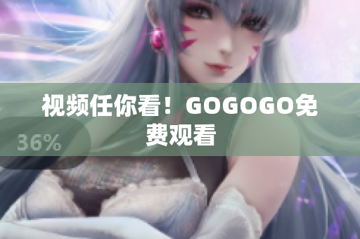 视频任你看！GOGOGO免费观看