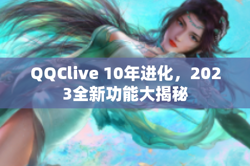 QQClive 10年进化，2023全新功能大揭秘