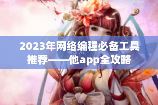 2023年网络编程必备工具推荐——他app全攻略