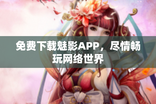 免费下载魅影APP，尽情畅玩网络世界
