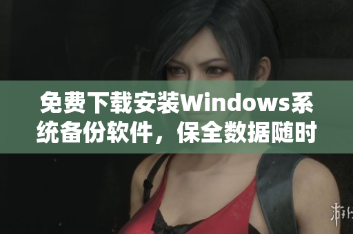 免费下载安装Windows系统备份软件，保全数据随时可恢复