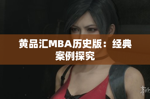 黄品汇MBA历史版：经典案例探究