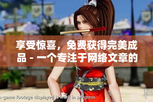 享受惊喜，免费获得完美成品 - 一个专注于网络文章的编辑。