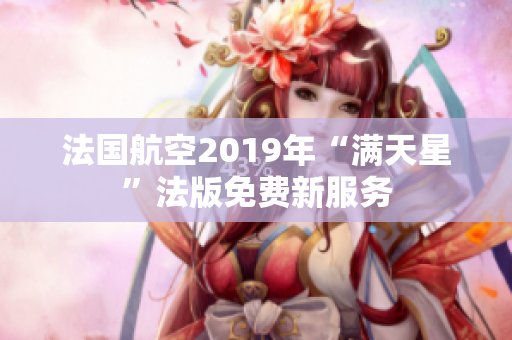 法国航空2019年“满天星”法版免费新服务