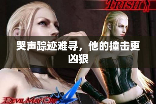 哭声踪迹难寻，他的撞击更凶狠