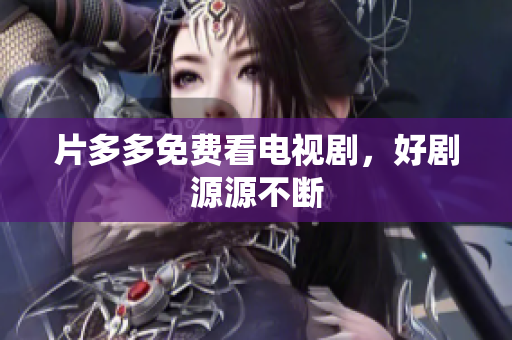 片多多免费看电视剧，好剧源源不断