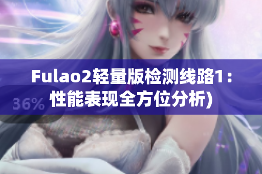 Fulao2轻量版检测线路1：性能表现全方位分析)