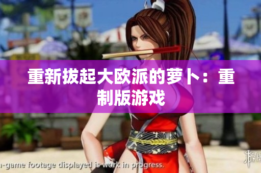 重新拔起大欧派的萝卜：重制版游戏