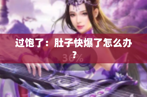 过饱了：肚子快爆了怎么办？