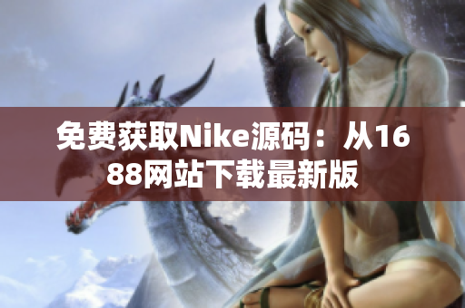 免费获取Nike源码：从1688网站下载最新版