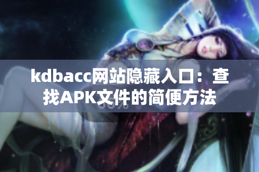 kdbacc网站隐藏入口：查找APK文件的简便方法
