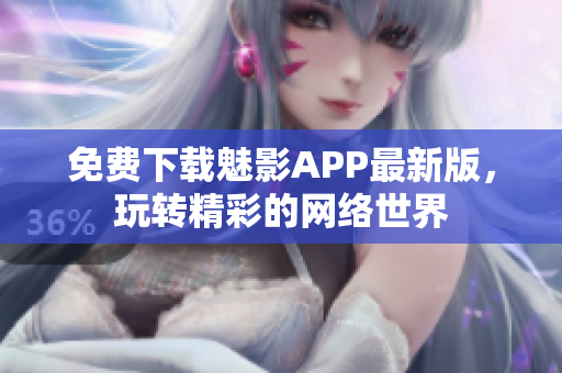 免费下载魅影APP最新版，玩转精彩的网络世界