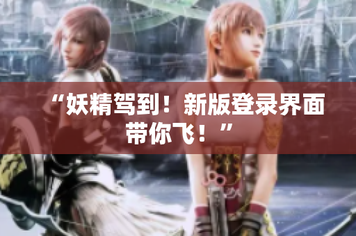 “妖精驾到！新版登录界面带你飞！”