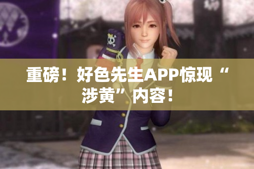 重磅！好色先生APP惊现“涉黄”内容！