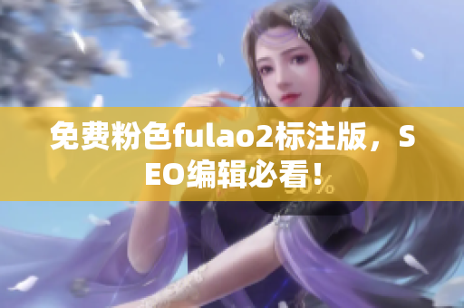 免费粉色fulao2标注版，SEO编辑必看！