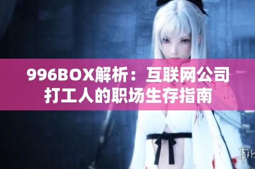 996BOX解析：互联网公司打工人的职场生存指南
