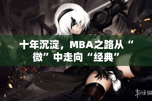 十年沉淀，MBA之路从“微”中走向“经典”