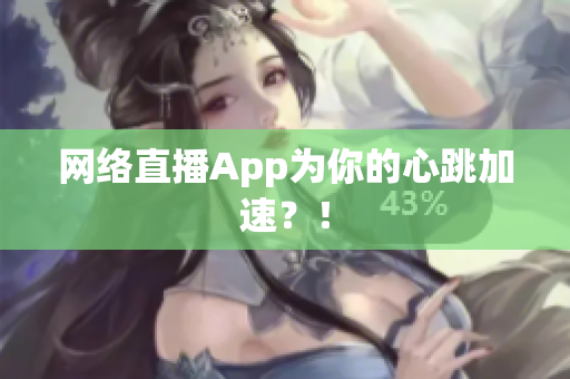 网络直播App为你的心跳加速？！