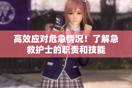 高效应对危急情况！了解急救护士的职责和技能