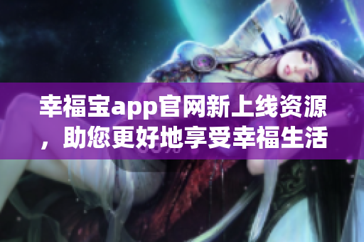 幸福宝app官网新上线资源，助您更好地享受幸福生活