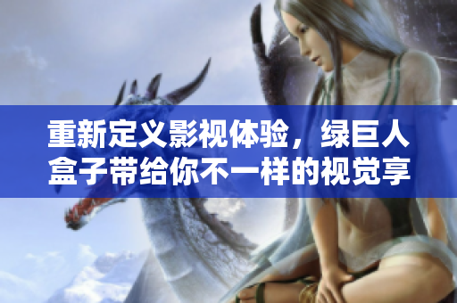 重新定义影视体验，绿巨人盒子带给你不一样的视觉享受