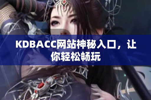 KDBACC网站神秘入口，让你轻松畅玩