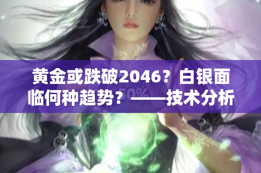 黄金或跌破2046？白银面临何种趋势？——技术分析