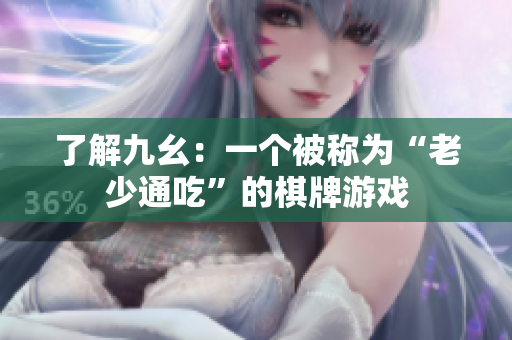 了解九幺：一个被称为“老少通吃”的棋牌游戏