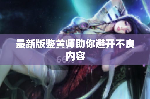 最新版鉴黄师助你避开不良内容