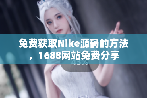 免费获取Nike源码的方法，1688网站免费分享