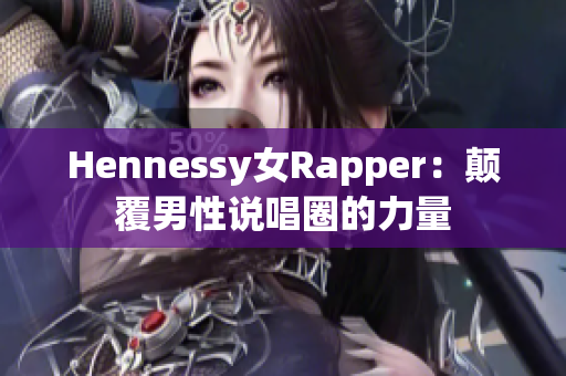 Hennessy女Rapper：颠覆男性说唱圈的力量