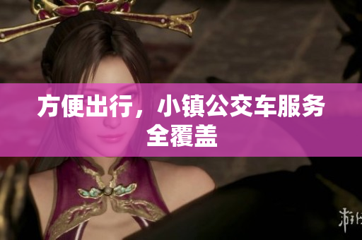 方便出行，小镇公交车服务全覆盖