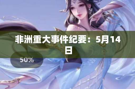 非洲重大事件纪要：5月14日