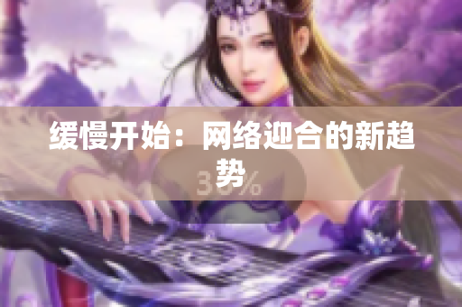 缓慢开始：网络迎合的新趋势