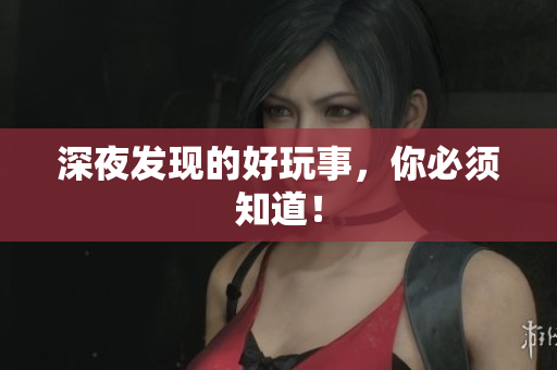 深夜发现的好玩事，你必须知道！