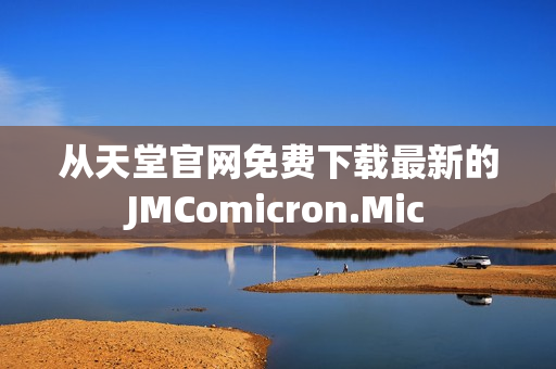 从天堂官网免费下载最新的JMComicron.Mic
