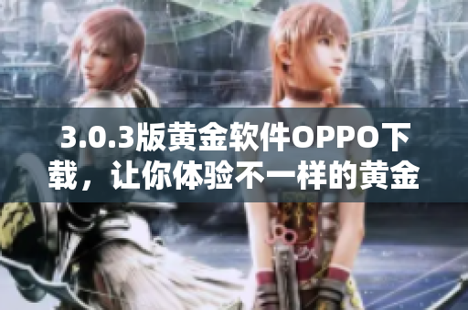 3.0.3版黄金软件OPPO下载，让你体验不一样的黄金交易!