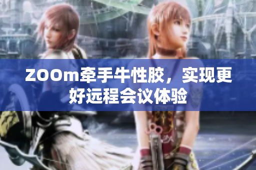 ZOOm牵手牛性胶，实现更好远程会议体验
