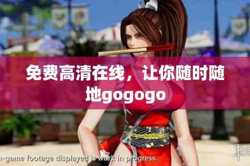 免费高清在线，让你随时随地gogogo