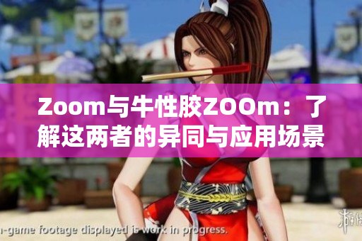 Zoom与牛性胶ZOOm：了解这两者的异同与应用场景