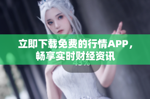 立即下载免费的行情APP，畅享实时财经资讯
