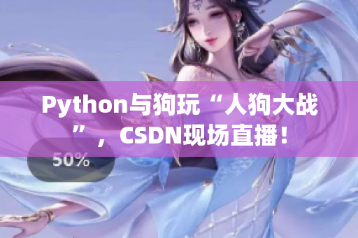 Python与狗玩“人狗大战”，CSDN现场直播！