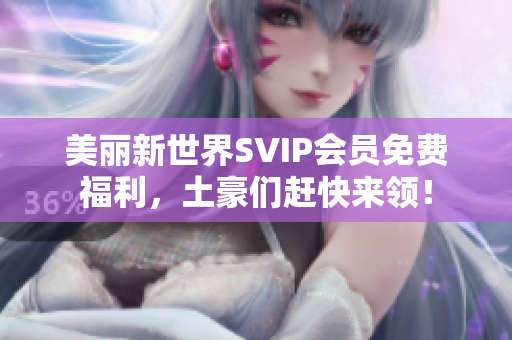 美丽新世界SVIP会员免费福利，土豪们赶快来领！
