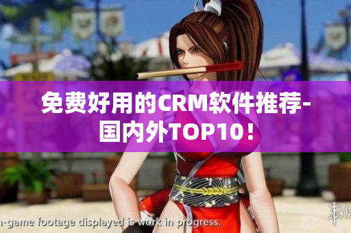 免费好用的CRM软件推荐-国内外TOP10！