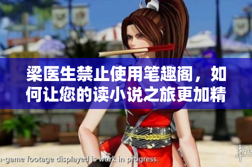 梁医生禁止使用笔趣阁，如何让您的读小说之旅更加精彩