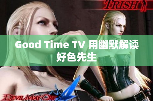 Good Time TV 用幽默解读好色先生