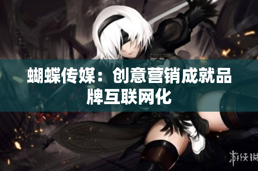 蝴蝶传媒：创意营销成就品牌互联网化