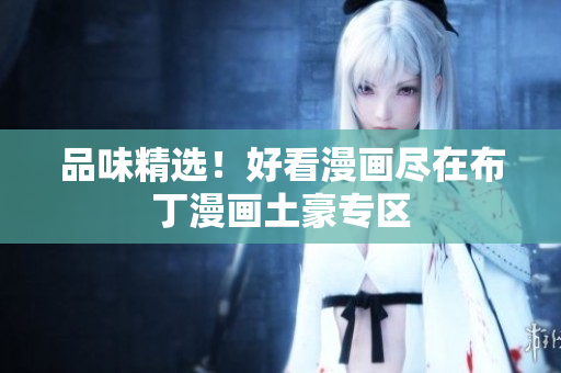品味精选！好看漫画尽在布丁漫画土豪专区