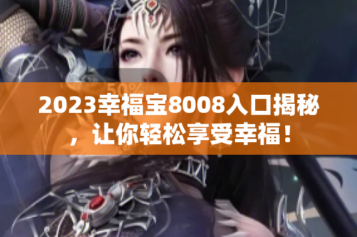 2023幸福宝8008入口揭秘，让你轻松享受幸福！