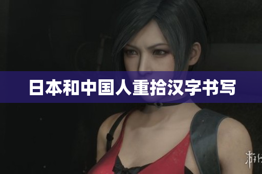 日本和中国人重拾汉字书写